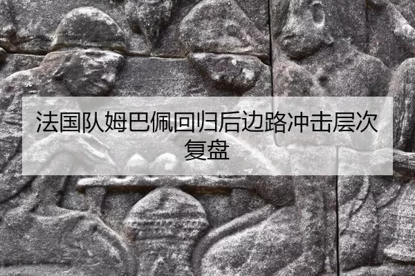 法国队姆巴佩回归后边路冲击层次复盘